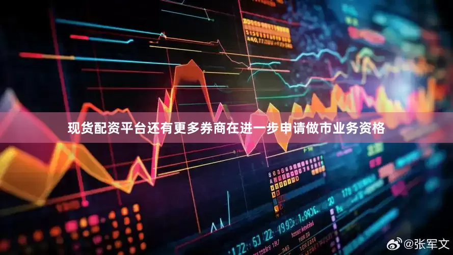 现货配资平台还有更多券商在进一步申请做市业务资格