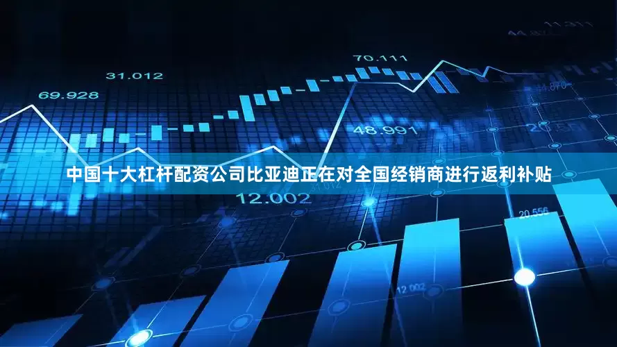 中国十大杠杆配资公司比亚迪正在对全国经销商进行返利补贴