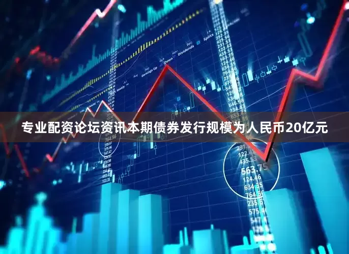 专业配资论坛资讯本期债券发行规模为人民币20亿元