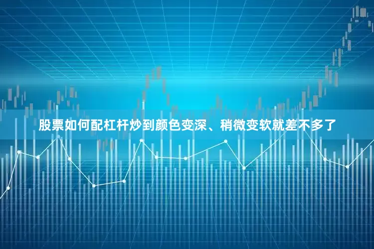 股票如何配杠杆炒到颜色变深、稍微变软就差不多了