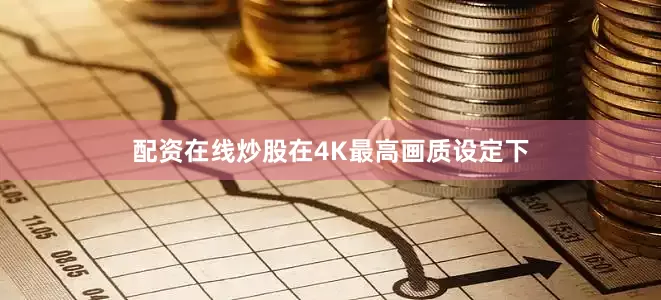 配资在线炒股在4K最高画质设定下