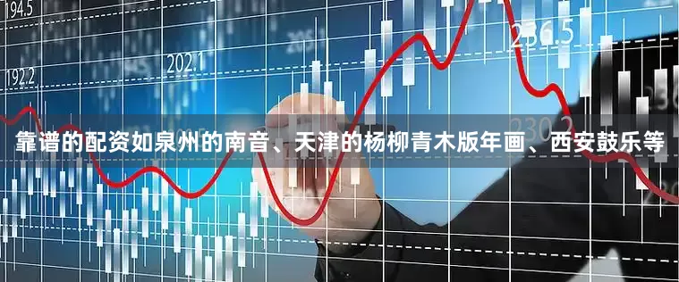 靠谱的配资如泉州的南音、天津的杨柳青木版年画、西安鼓乐等
