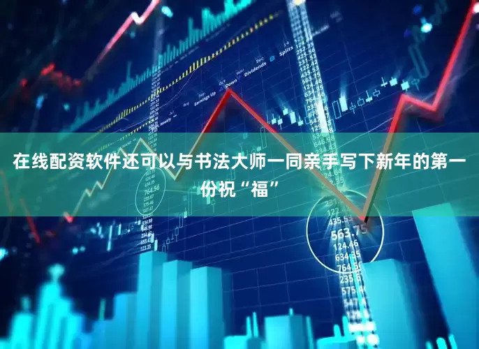在线配资软件还可以与书法大师一同亲手写下新年的第一份祝“福”