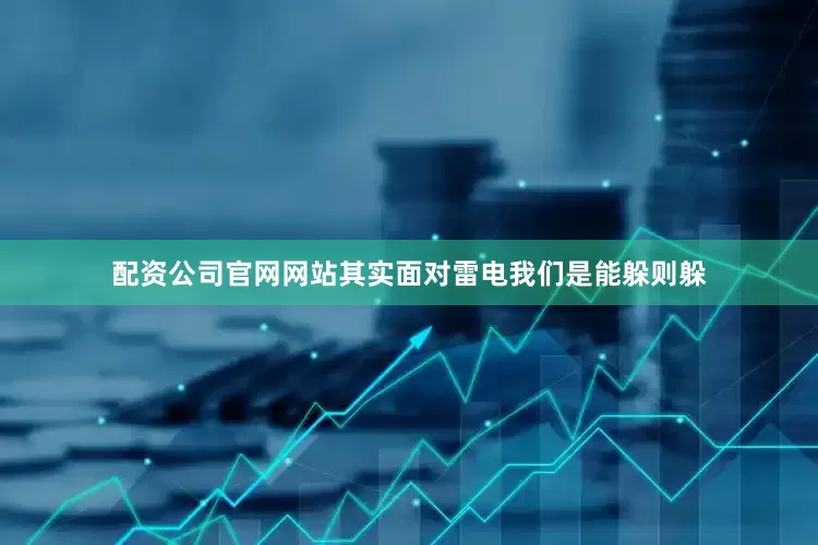 配资公司官网网站其实面对雷电我们是能躲则躲