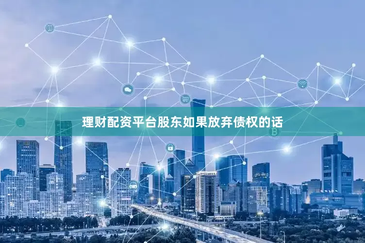 理财配资平台股东如果放弃债权的话