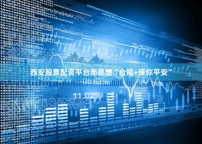 西安股票配资平台而是想“合规+保你平安”