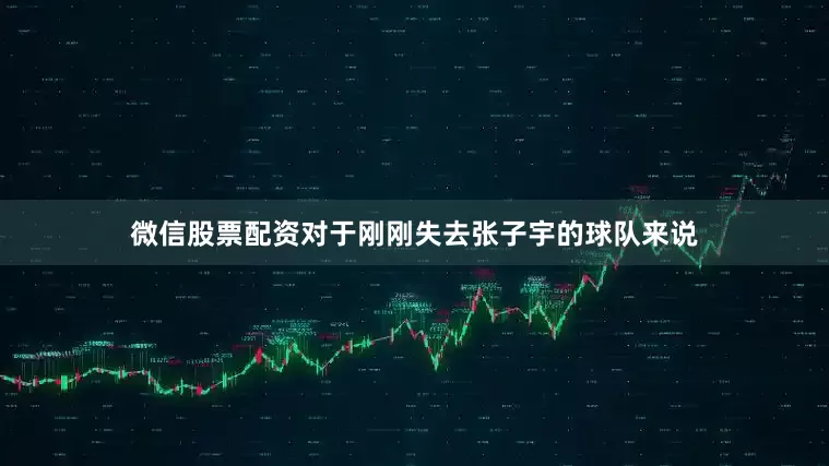 微信股票配资对于刚刚失去张子宇的球队来说