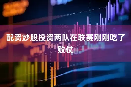 配资炒股投资两队在联赛刚刚吃了败仗
