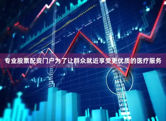 专业股票配资门户为了让群众就近享受更优质的医疗服务