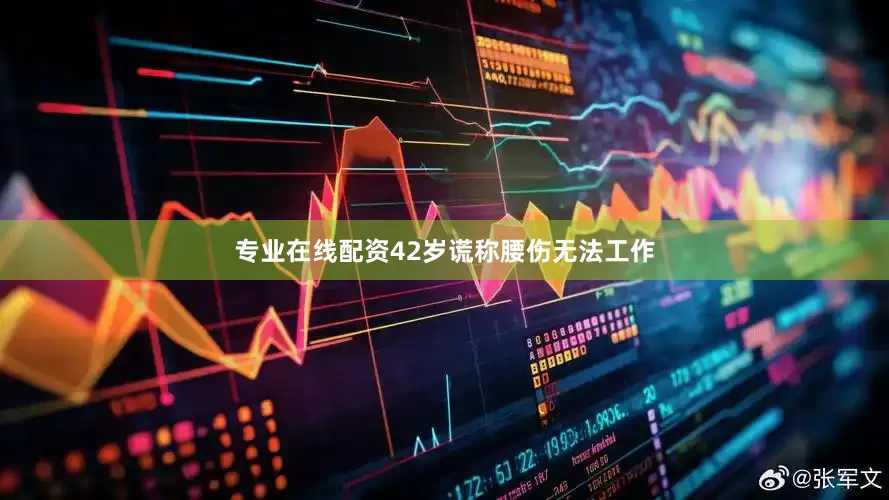 专业在线配资42岁谎称腰伤无法工作