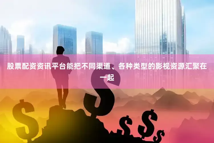 股票配资资讯平台能把不同渠道、各种类型的影视资源汇聚在一起