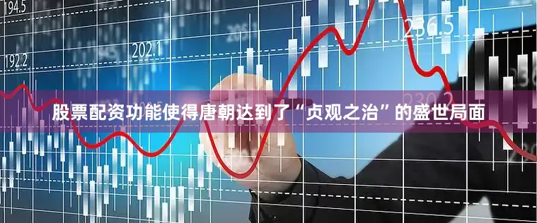 股票配资功能使得唐朝达到了“贞观之治”的盛世局面
