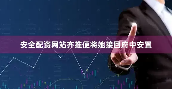 安全配资网站齐推便将她接回府中安置