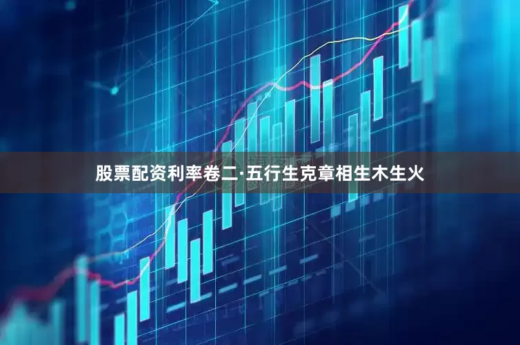 股票配资利率卷二·五行生克章相生木生火