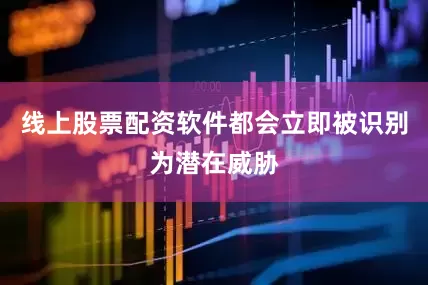 线上股票配资软件都会立即被识别为潜在威胁