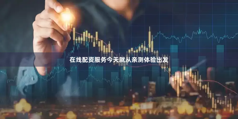在线配资服务今天就从亲测体验出发