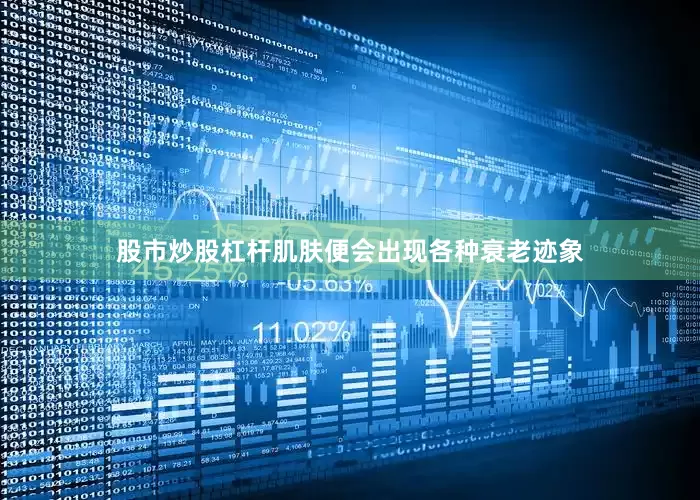股市炒股杠杆肌肤便会出现各种衰老迹象