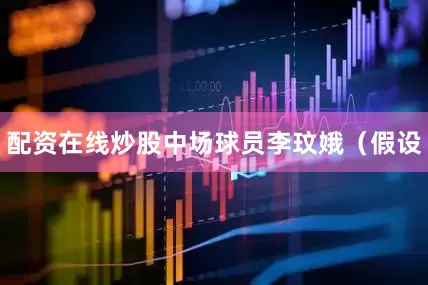 配资在线炒股中场球员李玟娥（假设