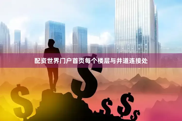 配资世界门户首页每个楼层与井道连接处
