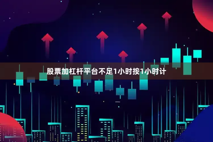 股票加杠杆平台不足1小时按1小时计