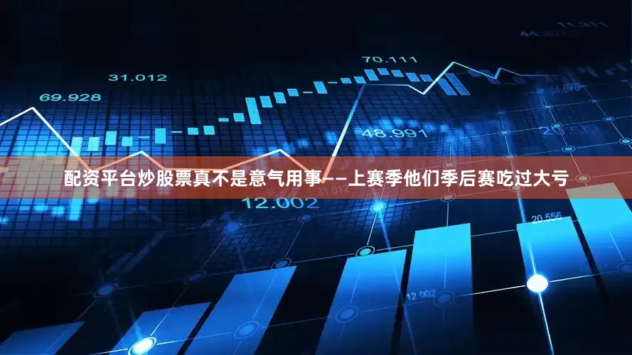 配资平台炒股票真不是意气用事——上赛季他们季后赛吃过大亏