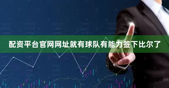 配资平台官网网址就有球队有能力签下比尔了