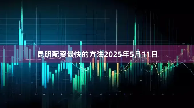 昆明配资最快的方法2025年5月11日