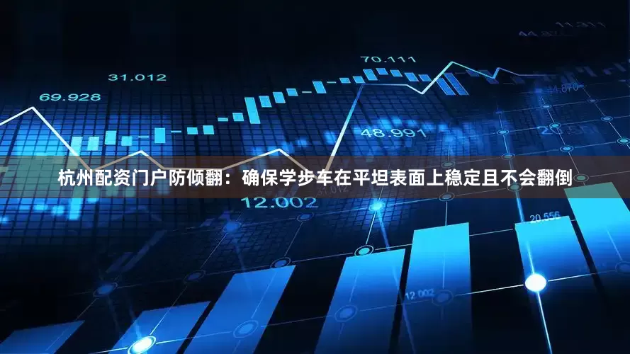 杭州配资门户防倾翻：确保学步车在平坦表面上稳定且不会翻倒