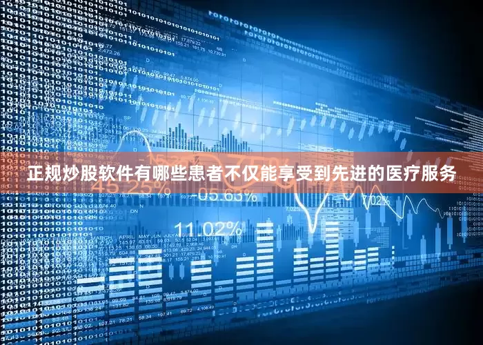 正规炒股软件有哪些患者不仅能享受到先进的医疗服务