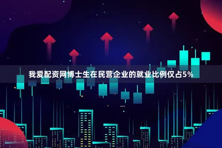 我爱配资网博士生在民营企业的就业比例仅占5%