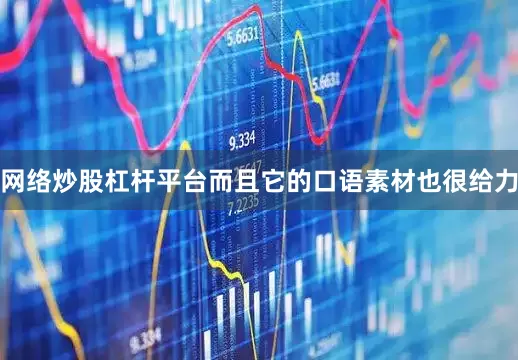 网络炒股杠杆平台而且它的口语素材也很给力
