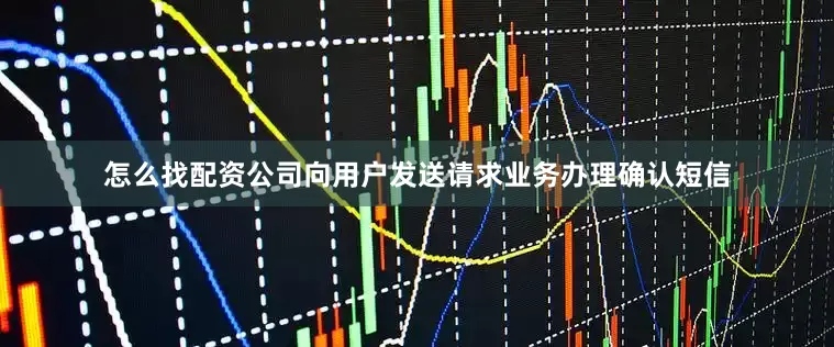 怎么找配资公司向用户发送请求业务办理确认短信