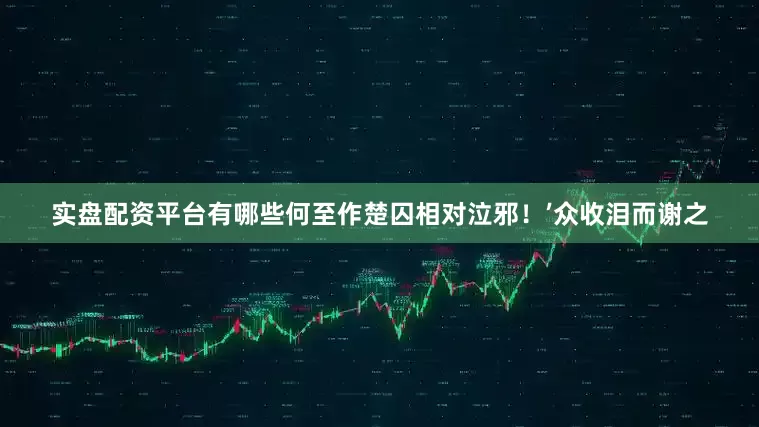 实盘配资平台有哪些何至作楚囚相对泣邪！’众收泪而谢之