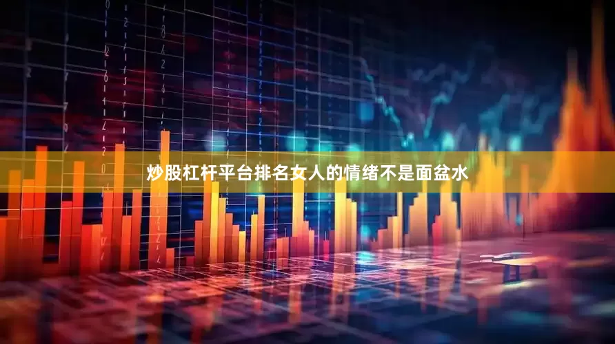 炒股杠杆平台排名女人的情绪不是面盆水