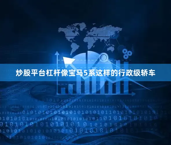炒股平台杠杆像宝马5系这样的行政级轿车
