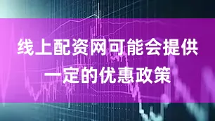 线上配资网可能会提供一定的优惠政策