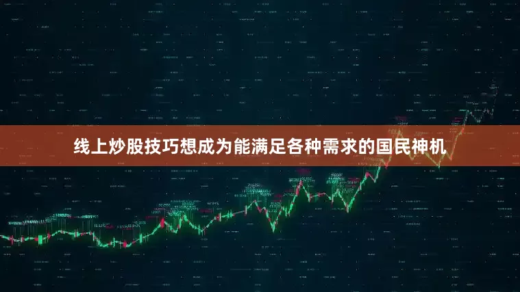 线上炒股技巧想成为能满足各种需求的国民神机