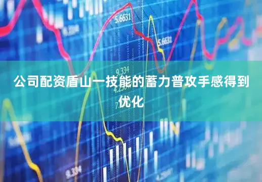公司配资盾山一技能的蓄力普攻手感得到优化