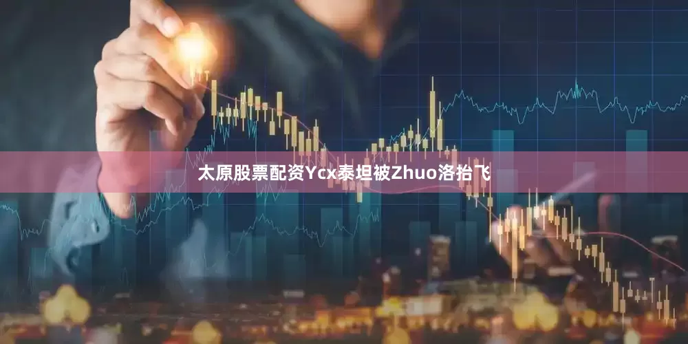 太原股票配资Ycx泰坦被Zhuo洛抬飞