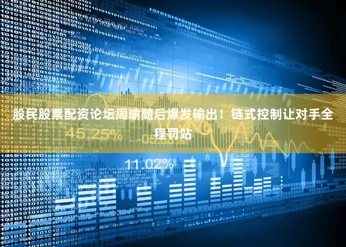 股民股票配资论坛周瑜随后爆发输出！链式控制让对手全程罚站