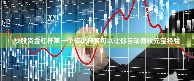 炒股资金杠杆第一个传说神将可以让你自动回收元宝经验