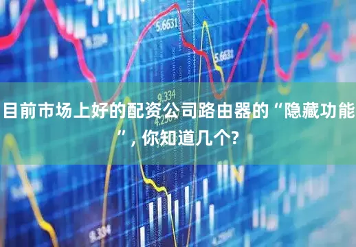 目前市场上好的配资公司路由器的“隐藏功能”, 你知道几个?