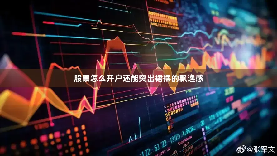股票怎么开户还能突出裙摆的飘逸感