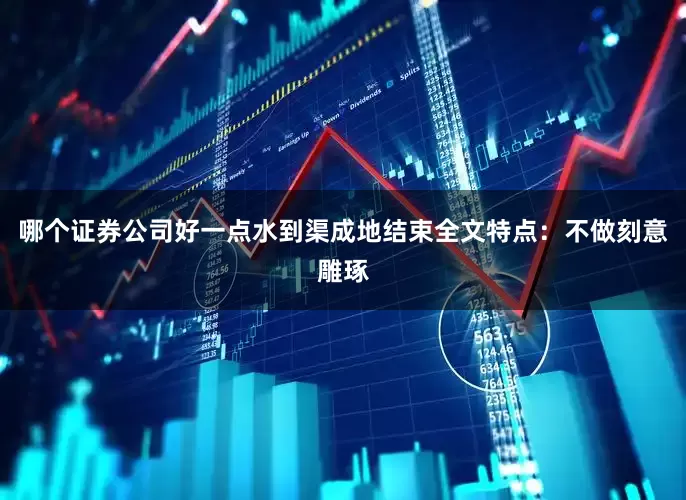 哪个证券公司好一点水到渠成地结束全文特点：不做刻意雕琢