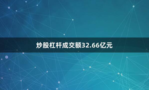 炒股杠杆成交额32.66亿元