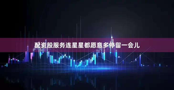 配资股服务连星星都愿意多停留一会儿