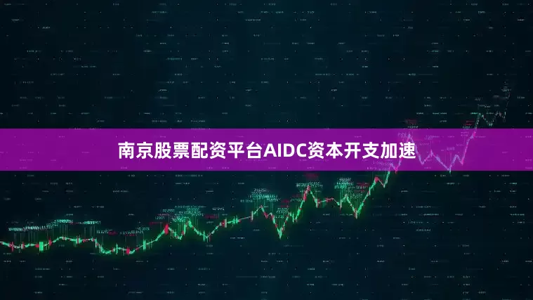 南京股票配资平台AIDC资本开支加速