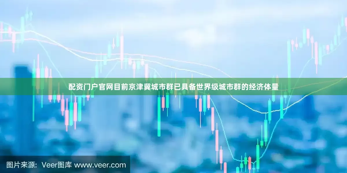 配资门户官网目前京津冀城市群已具备世界级城市群的经济体量