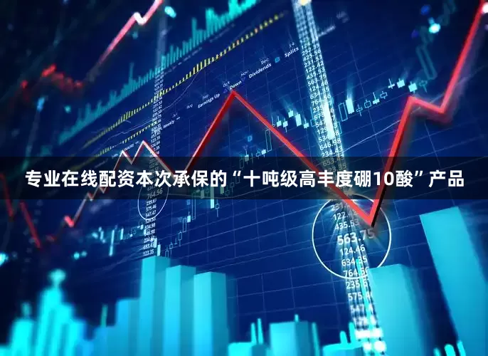 专业在线配资本次承保的“十吨级高丰度硼10酸”产品