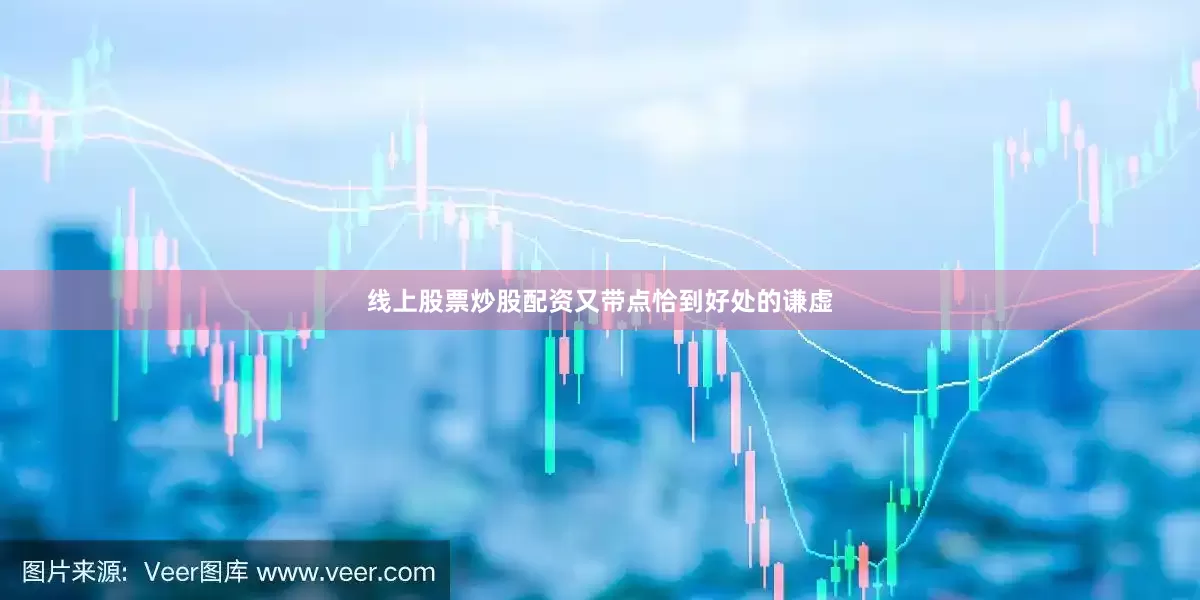 线上股票炒股配资又带点恰到好处的谦虚